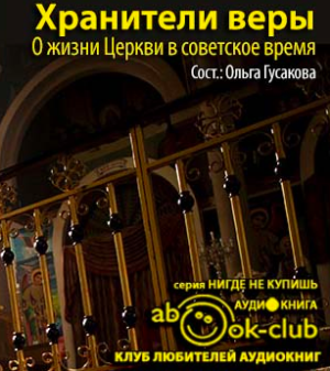 Хранители веры. О жизни Церкви в советское время