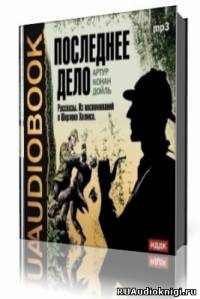Последнее дело. Рассказы. Из воспоминаний о Шерлоке Холмсе