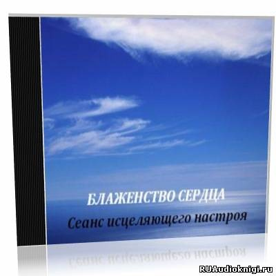 Блаженство сердца. Сеанс исцеляющего настроя