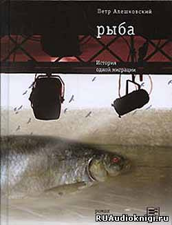 Алешковский Петр – Рыба. История одной миграции