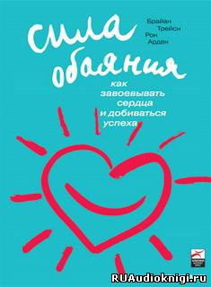 Трейси Брайан, Арден Рон – Сила обаяния. Как завоевывать сердца и добиваться успеха