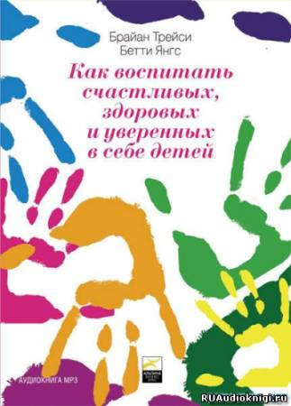 Янгс Бетти, Трейси Брайан – Как воспитать счастливых, здоровых и уверенных в себе детей