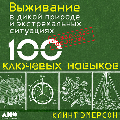 Выживание в дикой природе и экстремальных ситуациях. 100 ключевых навыков по методике спец