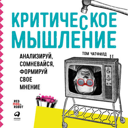 Критическое мышление: Анализируй, сомневайся, формируй своё мнение