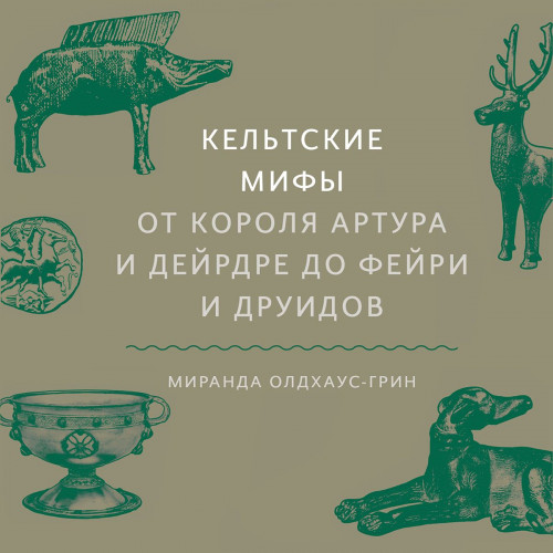 Кельтские мифы. От короля Артура и Дейрдре до фейри и друидов