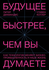 Будущее быстрее, чем вы думаете. Как технологии меняют бизнес, промышленность и нашу жизнь