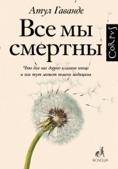 Все мы смертны. Что для нас дорого в самом конце и чем тут может помочь медицина