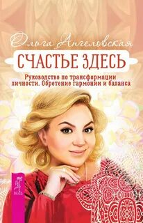Счастье здесь. Руководство по трансформации личности. Обретение гармонии и баланса