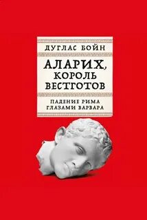 Аларих, король вестготов: Падение Рима глазами варвара