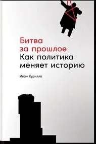 Битва за прошлое. Как политика меняет историю