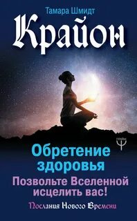 Крайон. Позвольте Вселенной исцелить вас!