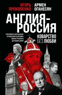 Англия – Россия. Коварство без любви. Российско-британские отношения со времен Ивана Грозного до наших дней