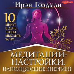 Медитации-настройки, наполняющие энергией. 10 минут в день, чтобы мыслить ясно