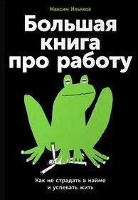 Большая книга про работу: Как не страдать в найме и успевать жить