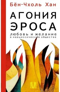 Агония эроса. Любовь и желание в нарциссическом обществе
