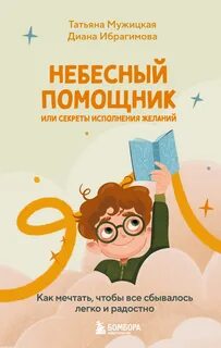 Небесный помощник, или Секреты исполнения желаний. Как мечтать, чтобы все сбывалось легко