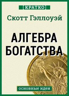 Алгебра богатства. Кратко. Скотт Гэллоуэй