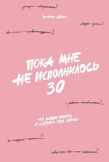 Пока мне не исполнилось Что важно понять и сделать уже сейчас