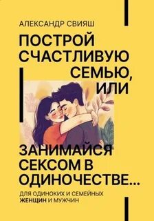 Построй счастливую семью или занимайся с*ксом в одиночестве. Для одиноких и семейных женщин и мужчин