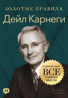 Дейл Карнеги. Золотые правила. Все главные мысли в одной книге