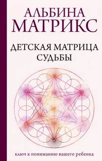 Детская матрица судьбы. Ключ к пониманию вашего ребенка
