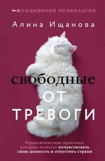 Свободные от тревоги. Терапевтические практики, которые помогут почувствовать свою ценность и отпус