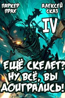 Скелет-Рабочий Я еще Скелет? Ну все, вы доигрались! Книга IV