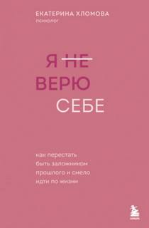 Я верю себе. Как перестать быть заложником прошлого и смело идти по жизни