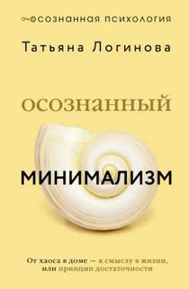 Осознанный минимализм. От хаоса в доме – к смыслу в жизни, или Принцип достаточности
