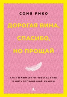 Дорогая вина, спасибо, но прощай. Как избавиться от чувства вины и жить полноценной жизнью