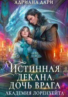 Академия Лоренхейта Истинная декана. Дочь врага
