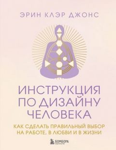 Инструкция по Дизайну Человека. Как сделать правильный выбор на работе, в любви и в жизни
