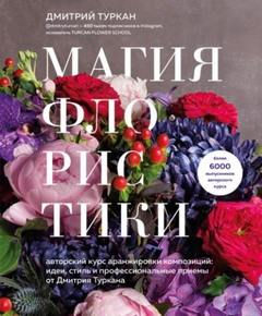 Магия флористики. Авторский курс аранжировки композиций: идеи, стиль и профессиональные приемы от Д
