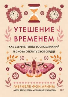Утешение временем. Как сберечь тепло воспоминаний и снова открыть свое сердце