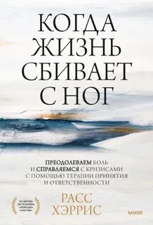 Когда жизнь сбивает с ног. Преодолеваем боль и справляемся с кризисами с помощью терапии принятия и ответственности