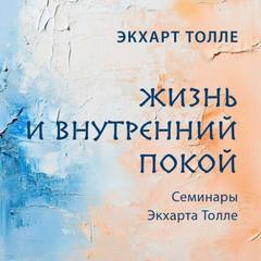 Семинары Экхарта Толле. Жизнь и внутренний покой