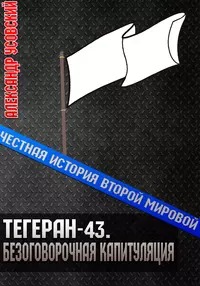 Честная история Второй мировой Тегеран- Безоговорочная капитуляция