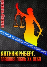 Честная история Второй мировой Антинюрнберг. Главная ложь ХХ века