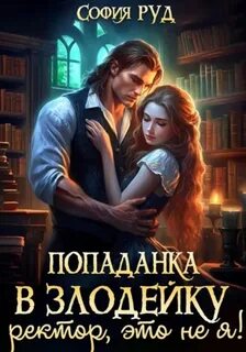 Злодеи и злодейки Попаданка в Злодейку. Ректор, это не я