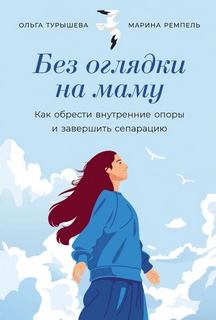 Без оглядки на маму: Как обрести внутренние опоры и завершить сепарацию