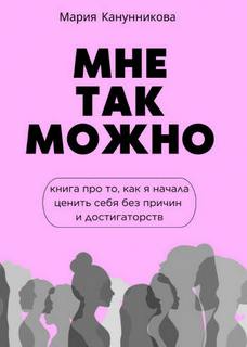 Мне так можно. Книга про то, как я начала ценить себя без причины и достигаторства
