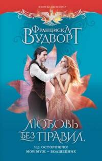 Муж-волшебник Любовь без правил, или Осторожно! Мой муж - волшебник