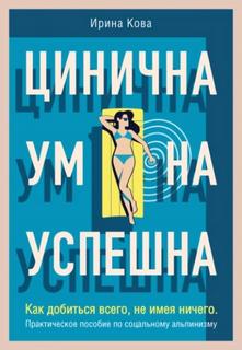 Цинична. Умна. Успешна. Как добиться всего, не имея ничего. Практическое пособие по социальному альпинизму