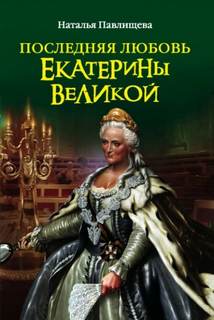 Екатерина Великая Последняя любовь Екатерины Великой