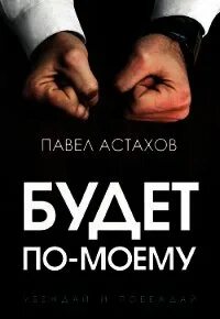 Будет по-моему. Убеждай и побеждай