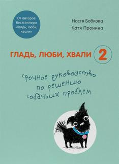 Гладь, люби, хвали Гладь, люби, хвали 2: срочное руководство по решению собачьих проблем