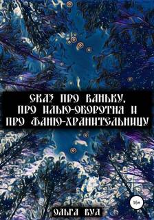 Сказ про Ваньку, про Илью-оборотня и про Фаню-хранительницу