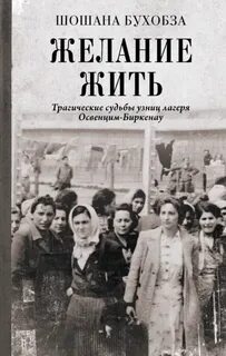 Желание жить. Трагические судьбы узниц лагеря Освенцим-Биркенау