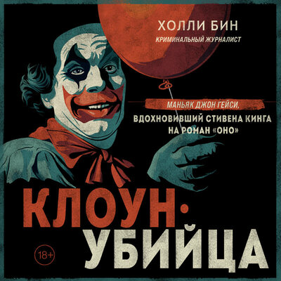 Клоун-убийца. Маньяк Джон Гейси, вдохновивший Стивена Кинга на роман „Оно