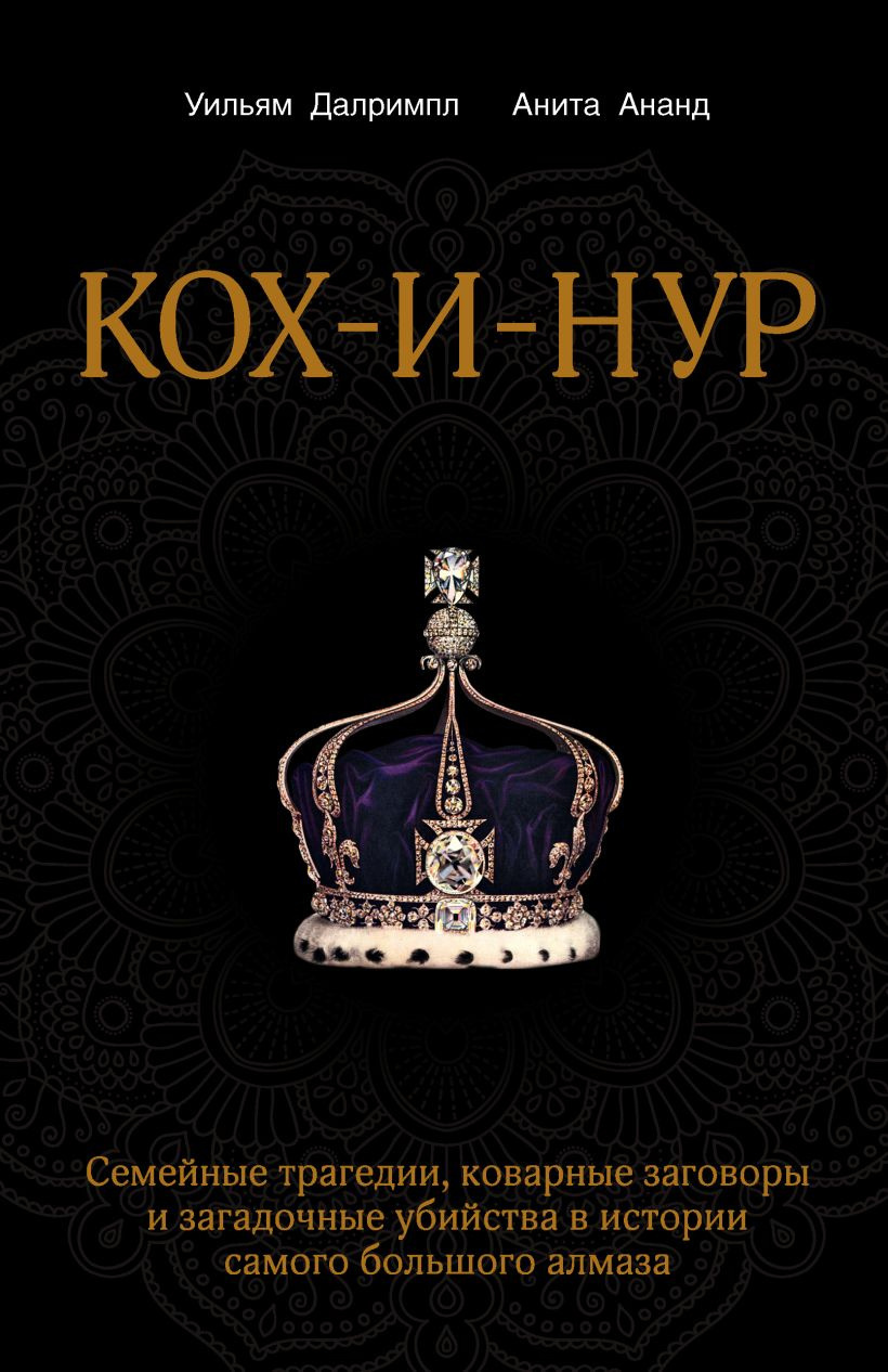 Ананд Анита, Далримпл Уильям – Кох-и-Нур. Семейные трагедии, коварные заговоры и загадочные убийства в истории самого большого алмаза